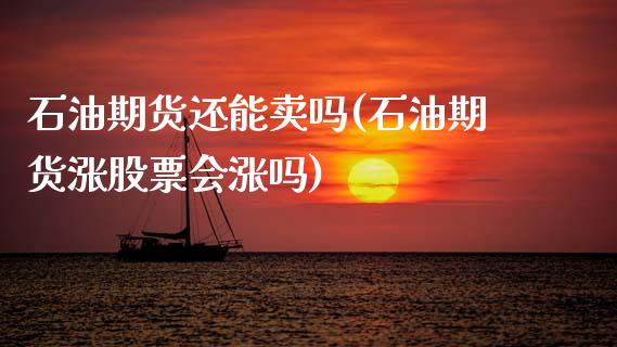 石油期货还能卖吗(石油期货涨股票会涨吗)_https://www.zztgc.com_期货直播_第1张