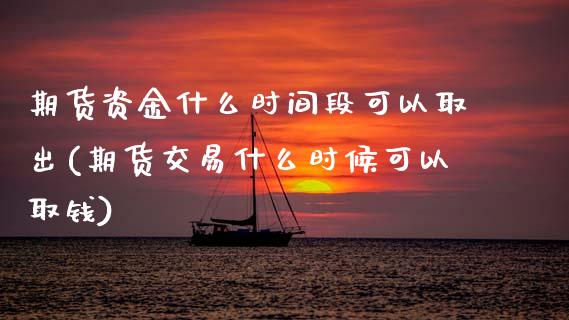 期货资金什么时间段可以取出(期货交易什么时候可以取钱)_https://www.zztgc.com_黄金期货_第1张