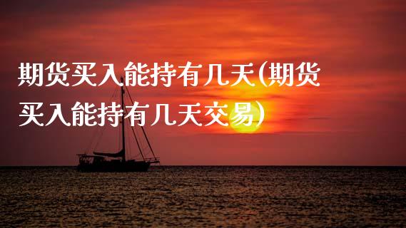 期货买入能持有几天(期货买入能持有几天交易)_https://www.zztgc.com_期货开户_第1张