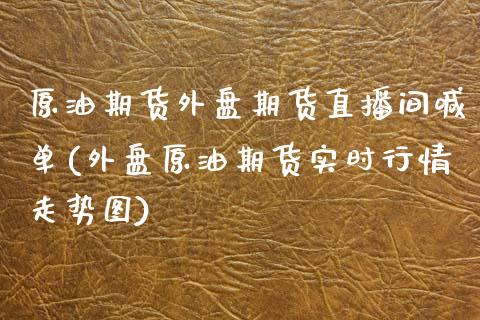 原油期货外盘期货直播间喊单(外盘原油期货实时行情走势图)_https://www.zztgc.com_黄金期货_第1张