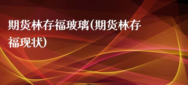 期货林存福玻璃(期货林存福现状)_https://www.zztgc.com_原油期货_第1张