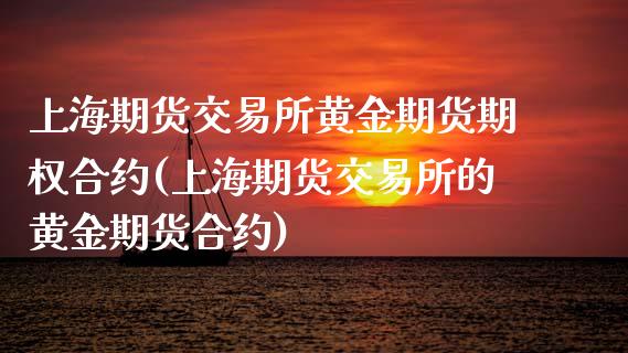 上海期货交易所黄金期货期权合约(上海期货交易所的黄金期货合约)_https://www.zztgc.com_原油期货_第1张