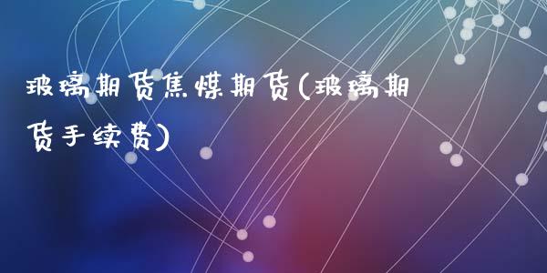 玻璃期货焦煤期货(玻璃期货手续费)_https://www.zztgc.com_期货入门_第1张