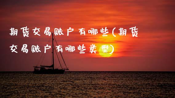 期货交易账户有哪些(期货交易账户有哪些类型)_https://www.zztgc.com_期货直播_第1张