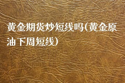 黄金期货炒短线吗(黄金原油下周短线)_https://www.zztgc.com_期货直播_第1张