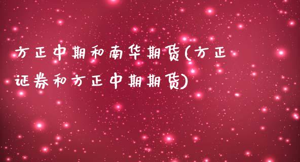 方正中期和南华期货(方正证券和方正中期期货)_https://www.zztgc.com_期货入门_第1张