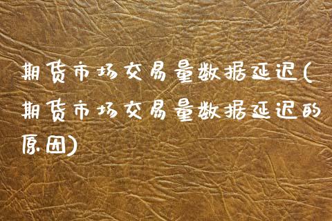 期货市场交易量数据延迟(期货市场交易量数据延迟的原因)_https://www.zztgc.com_期货开户_第1张