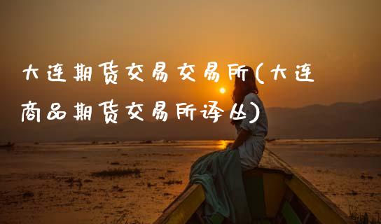 大连期货交易交易所(大连商品期货交易所译丛)_https://www.zztgc.com_原油期货_第1张