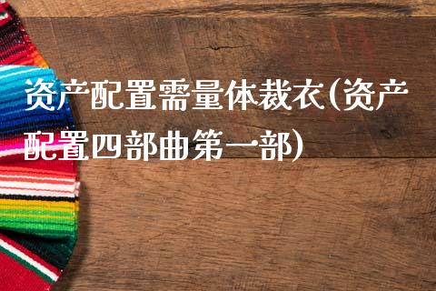 资产配置需量体裁衣(资产配置四部曲第一部)_https://www.zztgc.com_期货直播_第1张