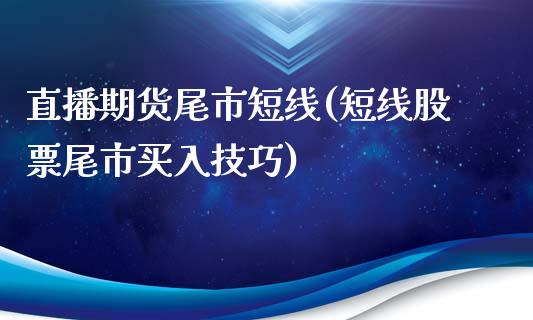直播期货尾市短线(短线股票尾市买入技巧)_https://www.zztgc.com_原油期货_第1张