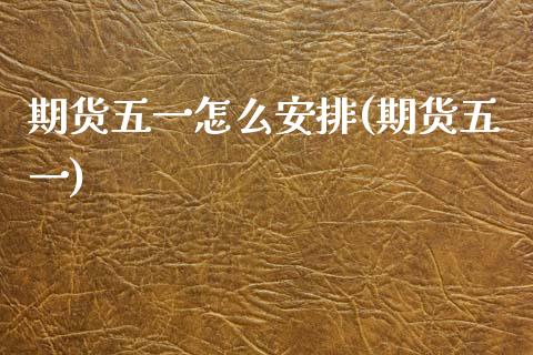 期货五一怎么安排(期货五一)_https://www.zztgc.com_期货入门_第1张