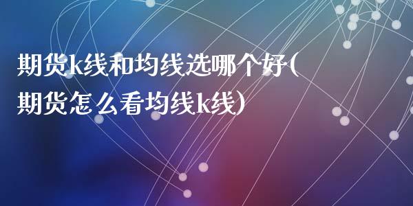 期货k线和均线选哪个好(期货怎么看均线k线)_https://www.zztgc.com_期货直播_第1张