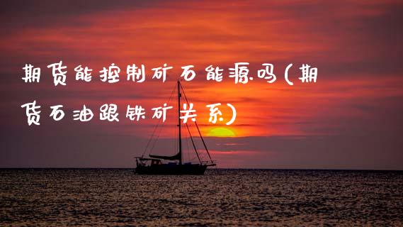期货能控制矿石能源吗(期货石油跟铁矿关系)_https://www.zztgc.com_期货行情_第1张