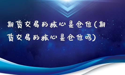 期货交易的核心是仓位(期货交易的核心是仓位吗)_https://www.zztgc.com_期货入门_第1张