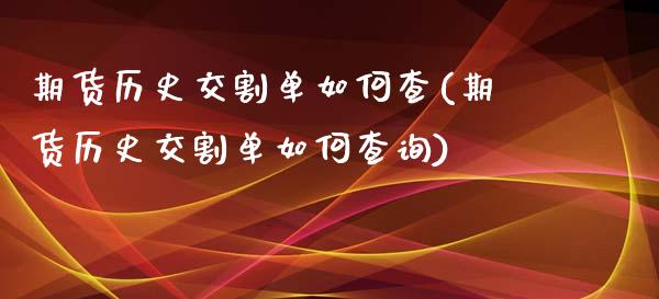 期货历史交割单如何查(期货历史交割单如何查询)_https://www.zztgc.com_期货入门_第1张