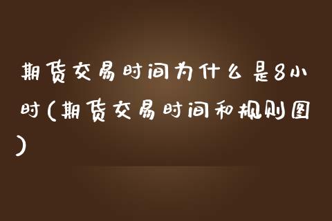 期货交易时间为什么是8小时(期货交易时间和规则图)_https://www.zztgc.com_原油期货_第1张