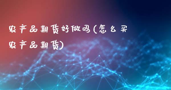 农产品期货好做吗(怎么买农产品期货)_https://www.zztgc.com_原油期货_第1张