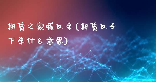 期货之家喊反单(期货反手下单什么意思)_https://www.zztgc.com_期货直播_第1张