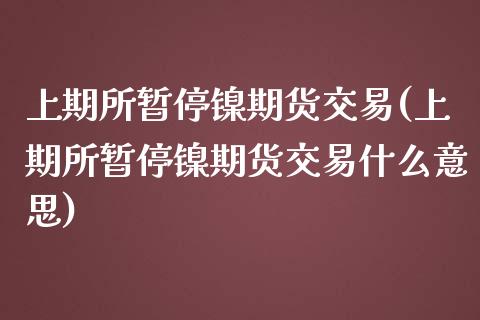上期所暂停镍期货交易(上期所暂停镍期货交易什么意思)_https://www.zztgc.com_期货直播_第1张