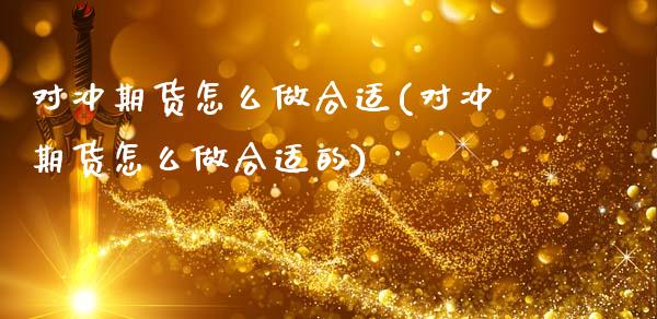 对冲期货怎么做合适(对冲期货怎么做合适的)_https://www.zztgc.com_期货入门_第1张