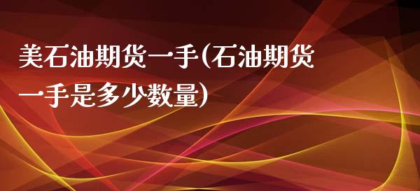 美石油期货一手(石油期货一手是多少数量)_https://www.zztgc.com_期货开户_第1张