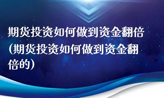 期货投资如何做到资金翻倍(期货投资如何做到资金翻倍的)_https://www.zztgc.com_期货直播_第1张