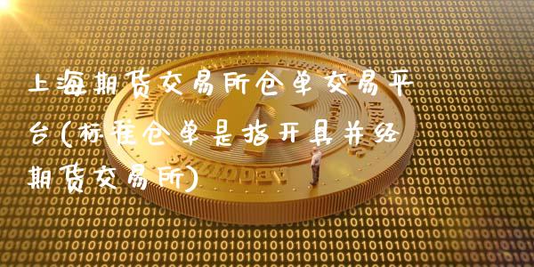 上海期货交易所仓单交易平台(标准仓单是指开具并经期货交易所)_https://www.zztgc.com_期货入门_第1张