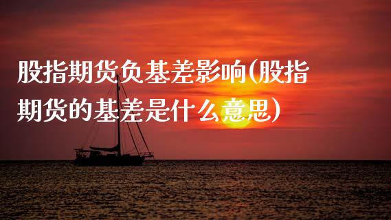 股指期货负基差影响(股指期货的基差是什么意思)_https://www.zztgc.com_期货行情_第1张