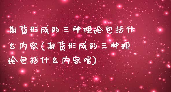 期货形成的三种理论包括什么内容(期货形成的三种理论包括什么内容呢)_https://www.zztgc.com_期货直播_第1张