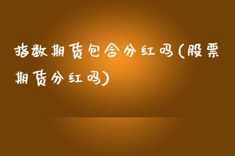 指数期货包含分红吗(股票期货分红吗)_https://www.zztgc.com_期货入门_第1张