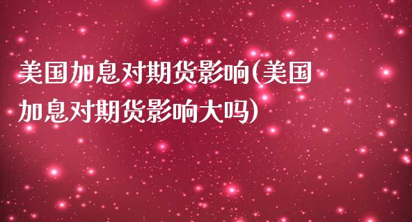 美国加息对期货影响(美国加息对期货影响大吗)_https://www.zztgc.com_期货入门_第1张