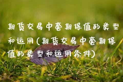 期货交易中套期保值的类型和运用(期货交易中套期保值的类型和运用条件)_https://www.zztgc.com_期货入门_第1张
