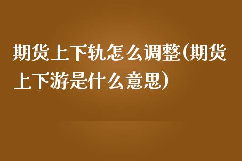 期货上下轨怎么调整(期货上下游是什么意思)_https://www.zztgc.com_期货直播_第1张
