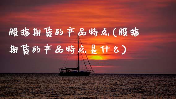 股指期货的产品特点(股指期货的产品特点是什么)_https://www.zztgc.com_期货直播_第1张