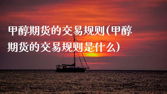 甲醇期货的交易规则(甲醇期货的交易规则是什么)_https://www.zztgc.com_原油期货_第1张