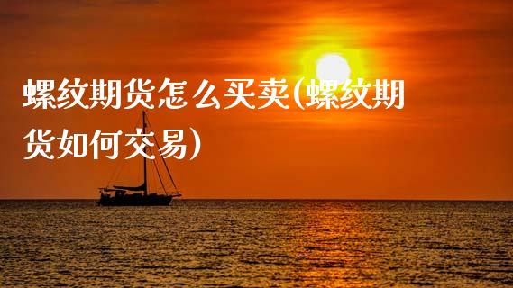螺纹期货怎么买卖(螺纹期货如何交易)_https://www.zztgc.com_原油期货_第1张