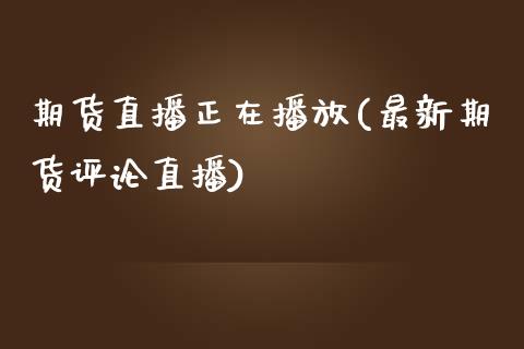 期货直播正在播放(最新期货评论直播)_https://www.zztgc.com_期货行情_第1张
