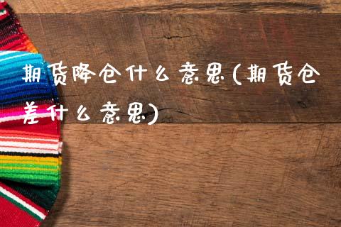 期货降仓什么意思(期货仓差什么意思)_https://www.zztgc.com_期货直播_第1张