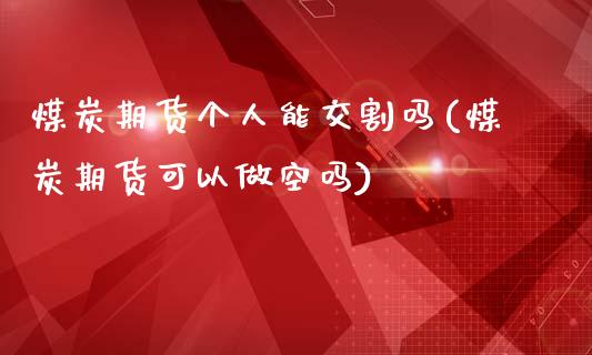 煤炭期货个人能交割吗(煤炭期货可以做空吗)_https://www.zztgc.com_期货行情_第1张