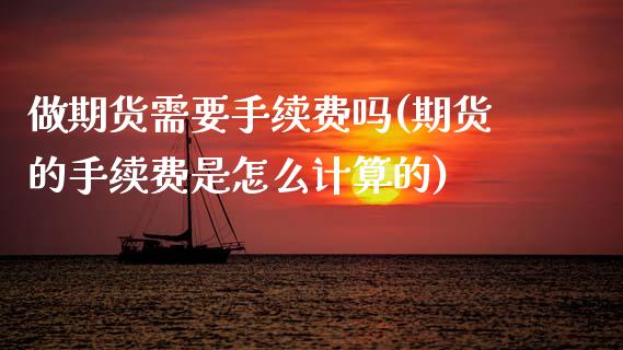 做期货需要手续费吗(期货的手续费是怎么计算的)_https://www.zztgc.com_黄金期货_第1张