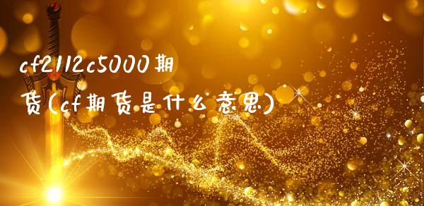 cf2112c5000期货(cf期货是什么意思)_https://www.zztgc.com_期货直播_第1张