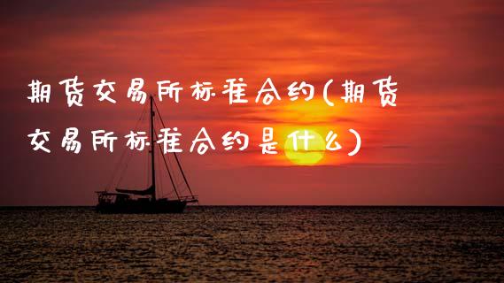 期货交易所标准合约(期货交易所标准合约是什么)_https://www.zztgc.com_黄金期货_第1张
