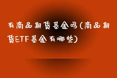 有商品期货基金吗(商品期货ETF基金有哪些)_https://www.zztgc.com_黄金期货_第1张