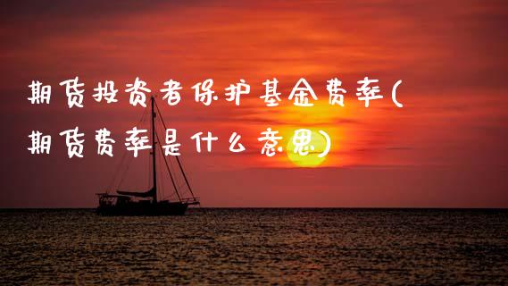 期货投资者保护基金费率(期货费率是什么意思)_https://www.zztgc.com_期货入门_第1张
