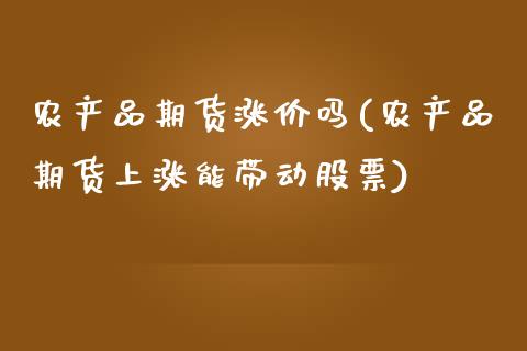 农产品期货涨价吗(农产品期货上涨能带动股票)_https://www.zztgc.com_期货行情_第1张