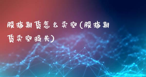 股指期货怎么卖空(股指期货卖空损失)_https://www.zztgc.com_期货直播_第1张
