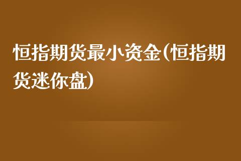 恒指期货最小资金(恒指期货迷你盘)_https://www.zztgc.com_期货行情_第1张