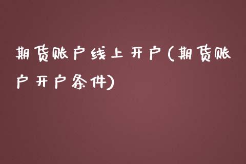 期货账户线上开户(期货账户开户条件)_https://www.zztgc.com_期货行情_第1张