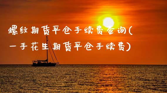 螺纹期货平仓手续费查询(一手花生期货平仓手续费)_https://www.zztgc.com_期货行情_第1张