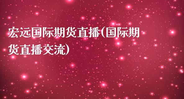 宏远国际期货直播(国际期货直播交流)_https://www.zztgc.com_原油期货_第1张